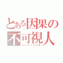 とある因果の不可視人（インヴィジブル）