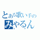 とある歌い手のみやるん（ミヤ）