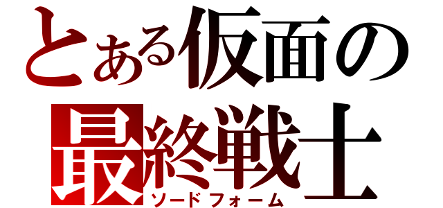 とある仮面の最終戦士（ソードフォーム）