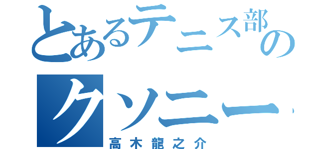 とあるテニス部のクソニート（高木龍之介）