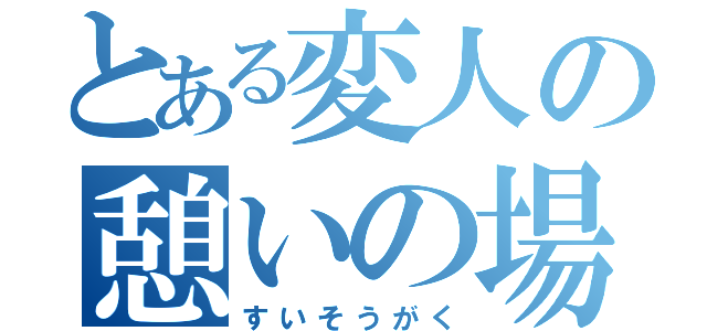 とある変人の憩いの場（すいそうがく）