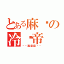 とある麻喵の冷场帝（你还真是麻烦呢）