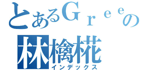 とあるＧｒｅｅの林檎椛（インデックス）