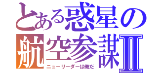 とある惑星の航空参謀Ⅱ（ニューリーダーは俺だ）