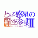 とある惑星の航空参謀Ⅱ（ニューリーダーは俺だ）