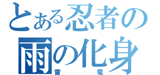 とある忍者の雨の化身（雷電）