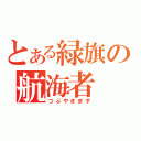 とある緑旗の航海者（つぶやきます）