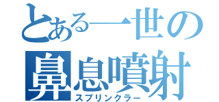 とある一世の鼻息噴射（スプリンクラー）