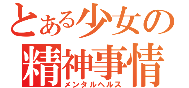 とある少女の精神事情（メンタルヘルス）