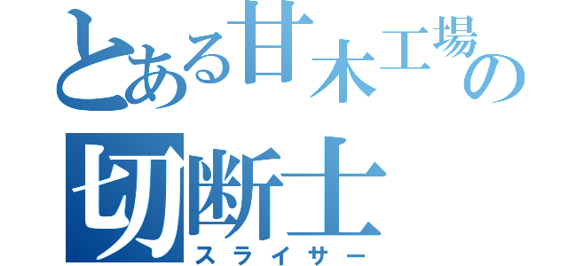 とある甘木工場の切断士（スライサー）