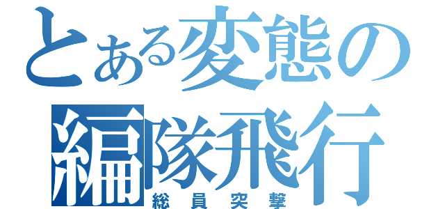 とある変態の編隊飛行（総 員 突 撃）