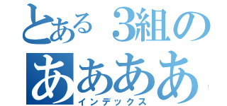 とある３組のああああ（インデックス）