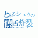 とあるシュウの饒舌炸裂（アクセルシンクロン）