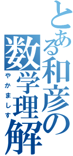 とある和彦の数学理解（やかましす）