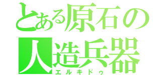 とある原石の人造兵器（エルキドゥ）