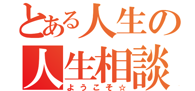 とある人生の人生相談（ようこそ☆）