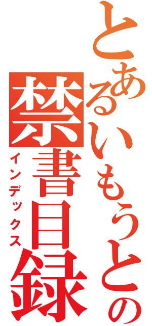 とあるいもうとの禁書目録（インデックス）