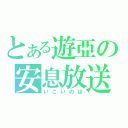 とある遊亞の安息放送（いこいのば）