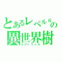 とあるレベル６の異世界樹（ユグドラシル）