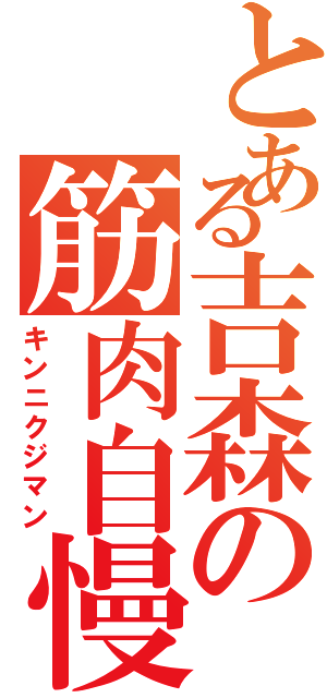 とある吉森の筋肉自慢（キンニクジマン）