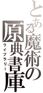 とある魔術の原典書庫（ライブラリー）