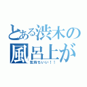 とある渋木の風呂上がり（気持ちいい！！）