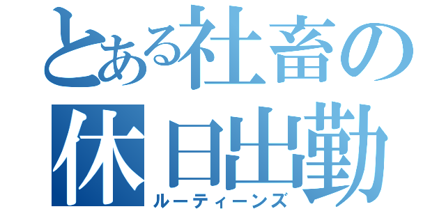 とある社畜の休日出勤（ルーティーンズ）