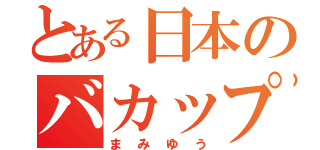 とある日本のバカップル（まみゆう）