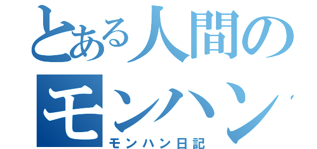 とある人間のモンハンプレイ（モンハン日記）