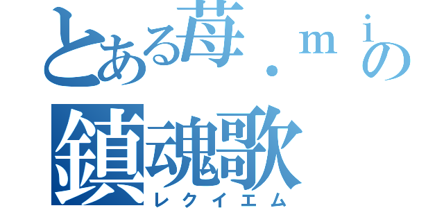 とある苺．ｍｉｌｋの鎮魂歌（レクイエム）