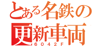 とある名鉄の更新車両（６０４２Ｆ）