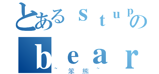 とあるｓｔｕｐｉｄのｂｅａｒ（~笨熊~）