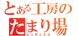 とある工房のたまり場（インデックス）