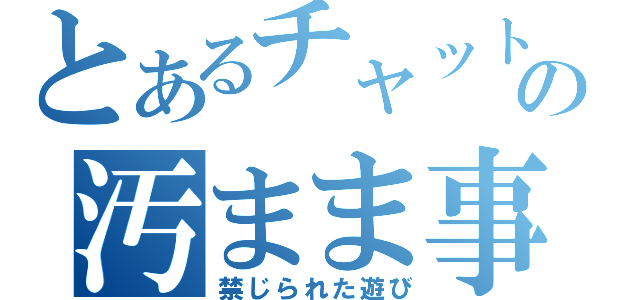 とあるチャットの汚まま事（禁じられた遊び）