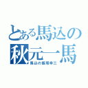 とある馬込の秋元一馬（馬込の飯塚幸三）