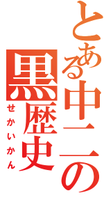 とある中二の黒歴史（せかいかん）