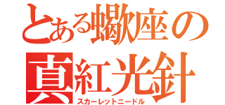 とある蠍座の真紅光針（スカーレットニードル）