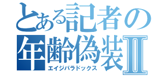 とある記者の年齢偽装 中Ⅱ（エイジパラドックス）