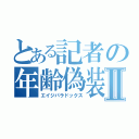 とある記者の年齢偽装 中Ⅱ（エイジパラドックス）