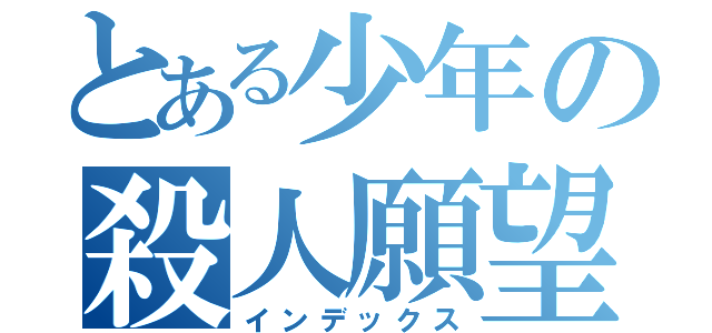 とある少年の殺人願望（インデックス）