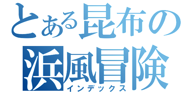 とある昆布の浜風冒険記（インデックス）