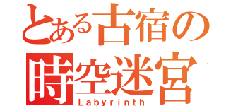 とある古宿の時空迷宮（Ｌａｂｙｒｉｎｔｈ）