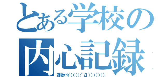 とある学校の内心記録（高校ヤバイ（（（（；゜Д゜））））））））