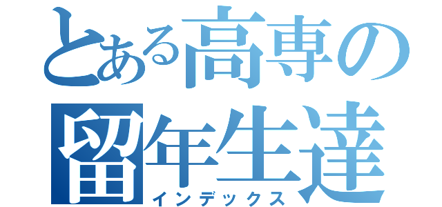 とある高専の留年生達（インデックス）