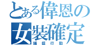 とある偉恩の女裝確定（捕捉行動）