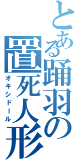 とある踊羽の置死人形（オキシドール）