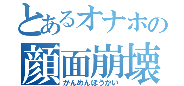 とあるオナホの顔面崩壊（がんめんほうかい）