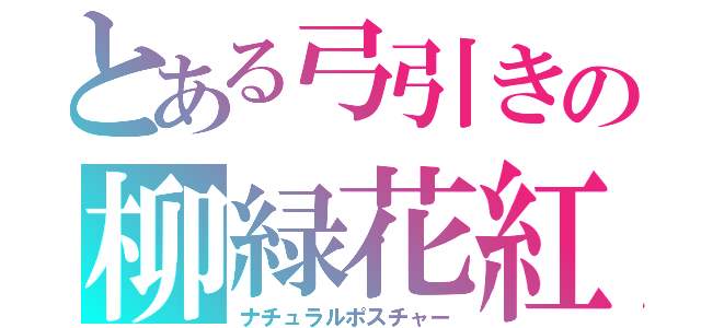 とある弓引きの柳緑花紅（ナチュラルポスチャー）