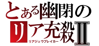 とある幽閉のリア充殺しⅡ（リアジュウブレイカー）