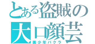 とある盗賊の大口顔芸（美少年バクラ）